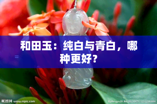 和田玉：纯白与青白，哪种更好？