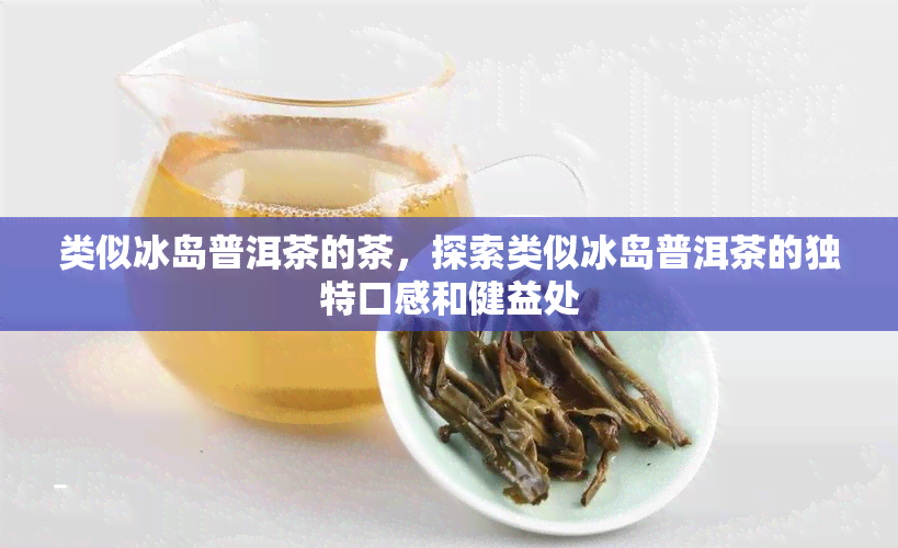 类似冰岛普洱茶的茶，探索类似冰岛普洱茶的独特口感和健益处