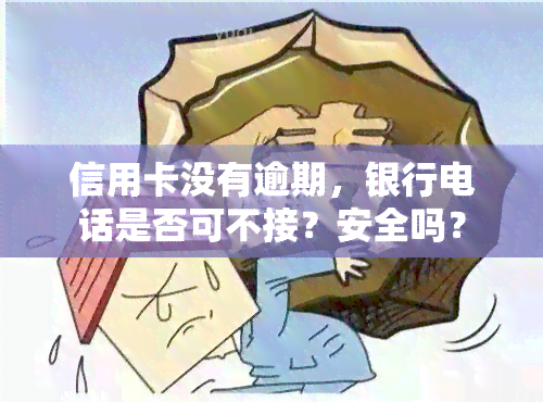 信用卡没有逾期，银行电话是否可不接？安全吗？