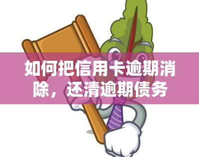 如何把信用卡逾期消除，还清逾期债务：有效消除信用卡逾期记录的步骤