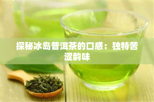 探秘冰岛普洱茶的口感：独特苦涩韵味