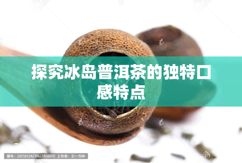 探究冰岛普洱茶的独特口感特点