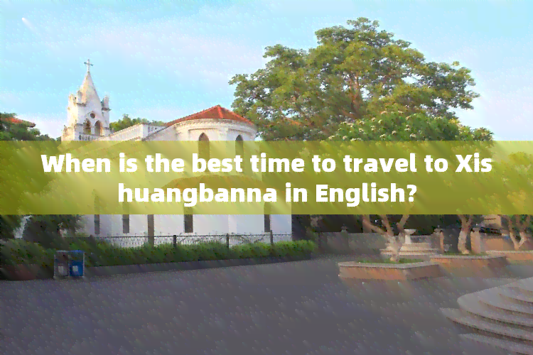 When is the best time to travel to Xishuangbanna in English?