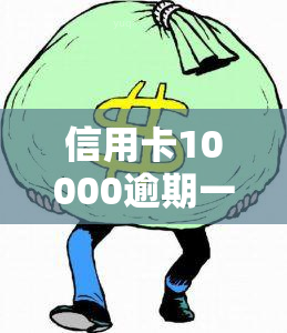 信用卡10000逾期一年,一共要还多少钱，逾期一年的信用卡欠款10000元，需要偿还多少？