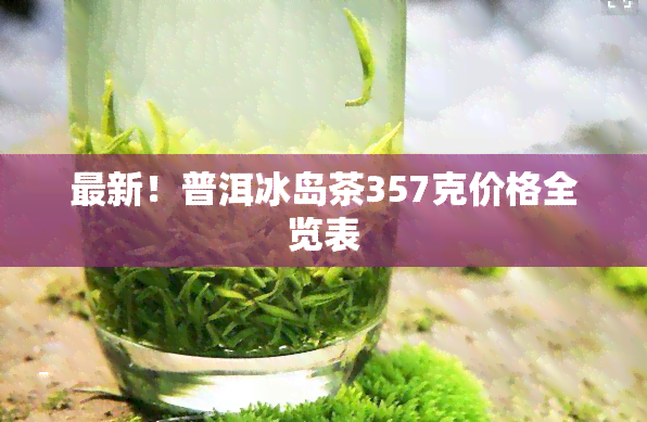 最新！普洱冰岛茶357克价格全览表