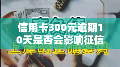 信用卡300元逾期10天是否会影响？