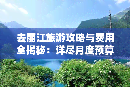 去丽江旅游攻略与费用全揭秘：详尽月度预算解析