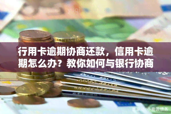 行用卡逾期协商还款，信用卡逾期怎么办？教你如何与银行协商还款