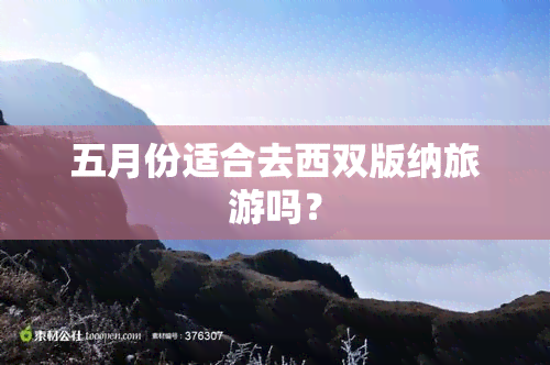 五月份适合去西双版纳旅游吗？