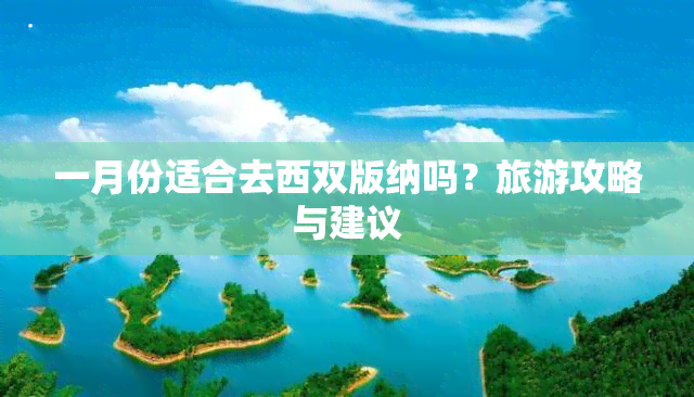 一月份适合去西双版纳吗？旅游攻略与建议