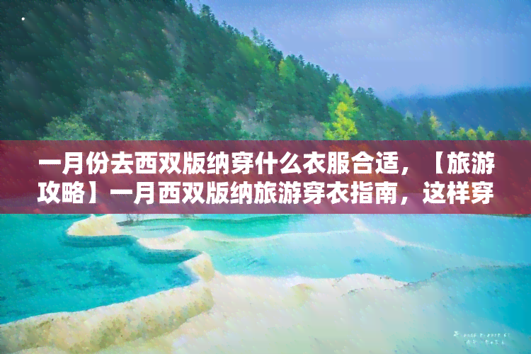 一月份去西双版纳穿什么衣服合适，【旅游攻略】一月西双版纳旅游穿衣指南，这样穿才不冷！