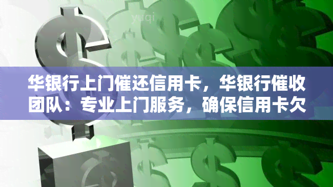 华银行上门催还信用卡，华银行团队：专业上门服务，确保信用卡欠款及时归还