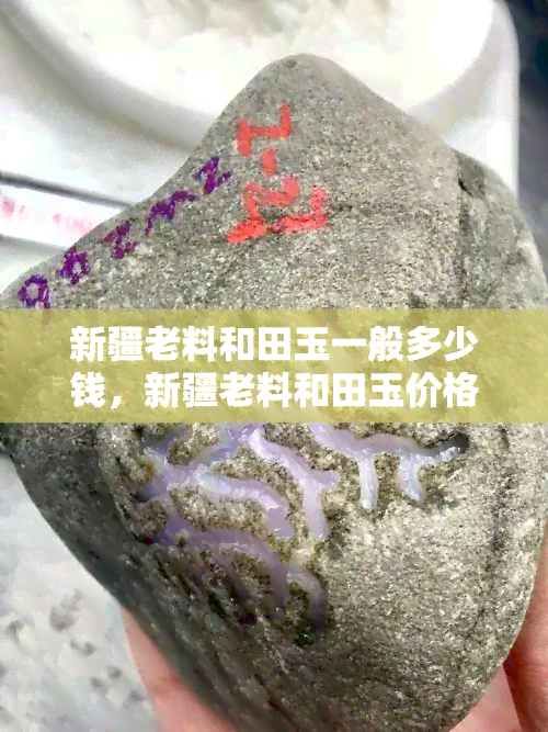 新疆老料和田玉一般多少钱，新疆老料和田玉价格：一份详尽的市场分析