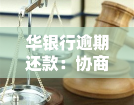 华银行逾期还款：协商成功无协议，不按账单会如何？