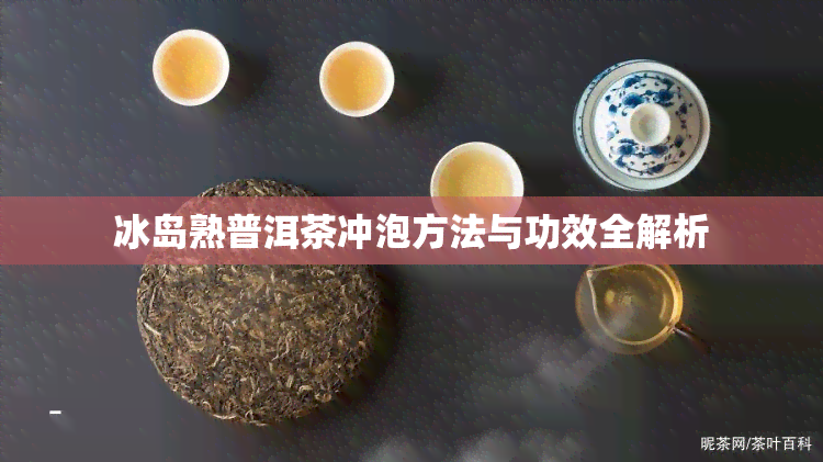 冰岛熟普洱茶冲泡方法与功效全解析