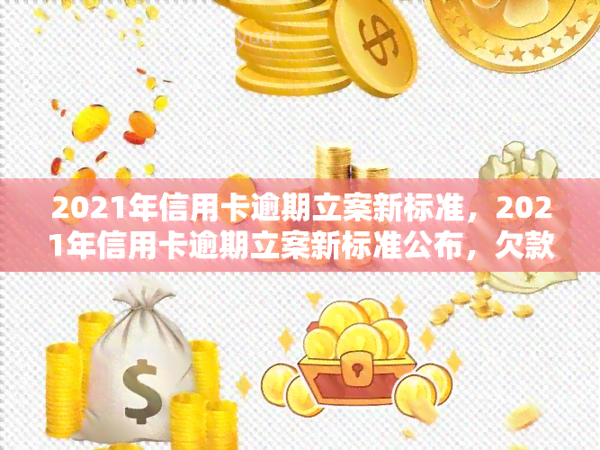 2021年信用卡逾期立案新标准，2021年信用卡逾期立案新标准公布，欠款人需留意！