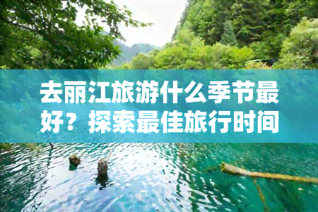 去丽江旅游什么季节更好？探索更佳旅行时间与景色全貌！