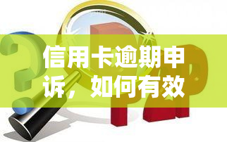 信用卡逾期申诉，如何有效地进行信用卡逾期申诉？