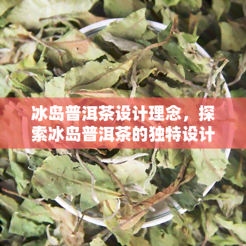 冰岛普洱茶设计理念，探索冰岛普洱茶的独特设计理念