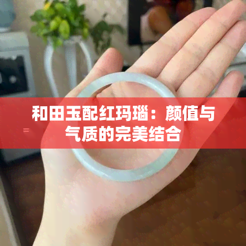 和田玉配红玛瑙：颜值与气质的完美结合