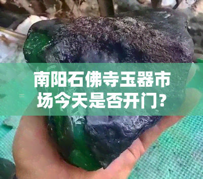 南阳石佛寺玉器市场今天是否开门？