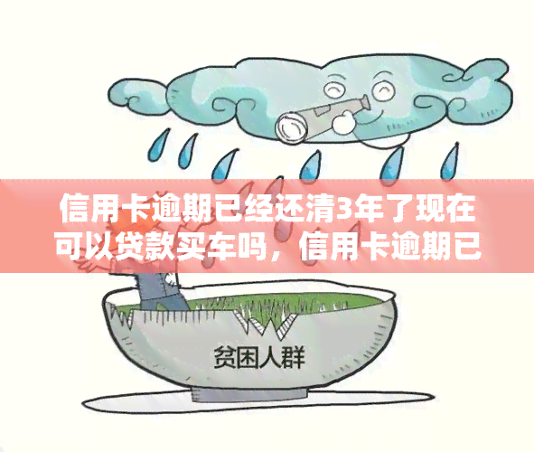 信用卡逾期已经还清3年了现在可以贷款买车吗，信用卡逾期已还清3年，现在能否申请车贷？