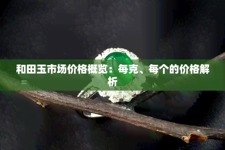 和田玉市场价格概览：每克、每个的价格解析