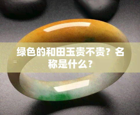 绿色的和田玉贵不贵？名称是什么？