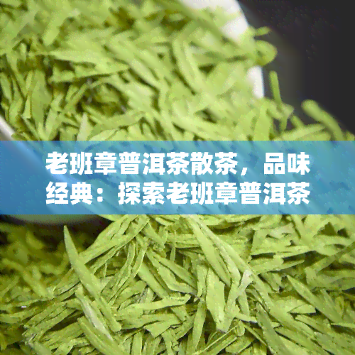 老班章普洱茶散茶，品味经典：探索老班章普洱茶散茶的独特魅力