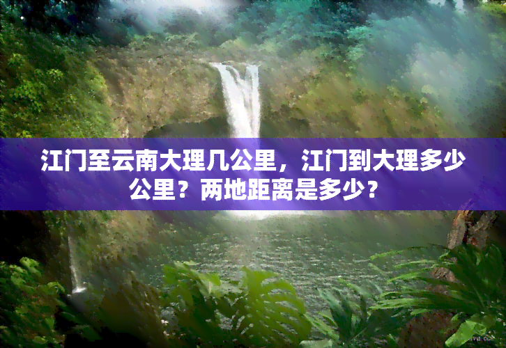 江门至云南大理几公里，江门到大理多少公里？两地距离是多少？