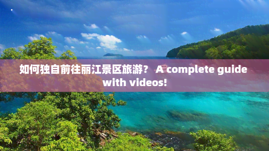 如何独自前往丽江景区旅游？ A complete guide with videos!