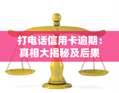 打电话信用卡逾期：真相大揭秘及后果解析