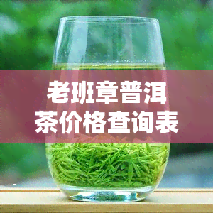 老班章普洱茶价格查询表，实时更新！老班章普洱茶价格查询表，一目了然！