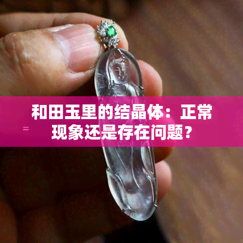 和田玉里的结晶体：正常现象还是存在问题？