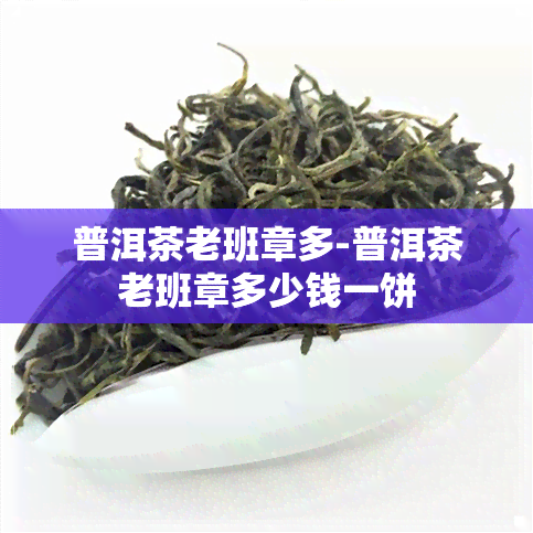 普洱茶老班章多-普洱茶老班章多少钱一饼