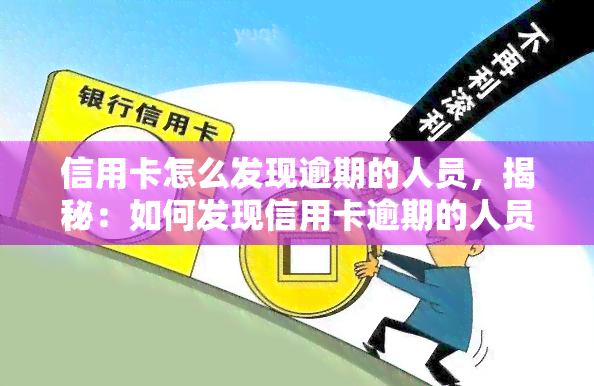 信用卡怎么发现逾期的人员，揭秘：如何发现信用卡逾期的人员？