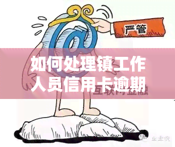 如何处理镇工作人员信用卡逾期问题？