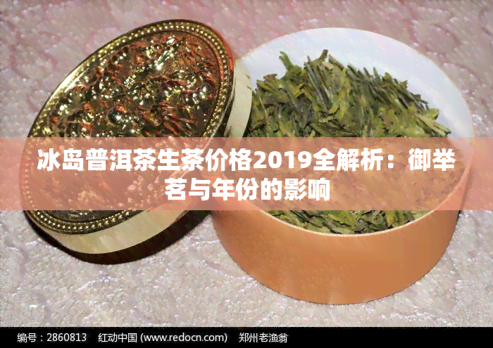 冰岛普洱茶生茶价格2019全解析：御举茗与年份的影响