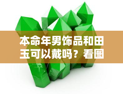 本命年男饰品和田玉可以戴吗？看图了解