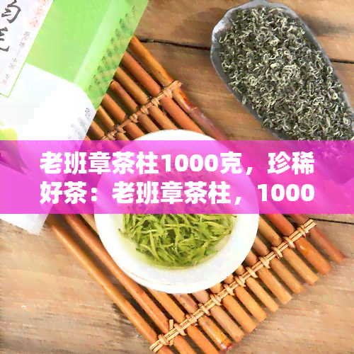 老班章茶柱1000克，珍稀好茶：老班章茶柱，1000克超值装！