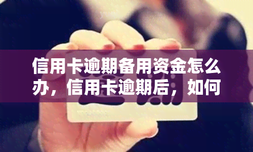 信用卡逾期备用资金怎么办，信用卡逾期后，如何使用备用资金解决问题？