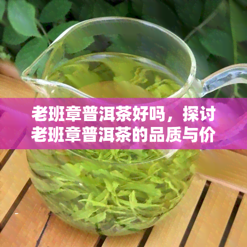 老班章普洱茶好吗，探讨老班章普洱茶的品质与价值