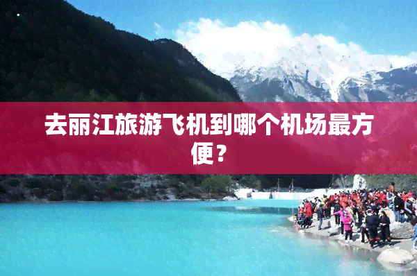 去丽江旅游飞机到哪个机场最方便？