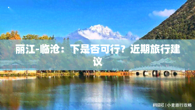 丽江-临沧：下是否可行？近期旅行建议