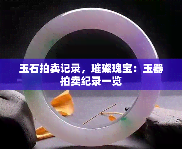 玉石拍卖记录，璀璨瑰宝：玉器拍卖纪录一览