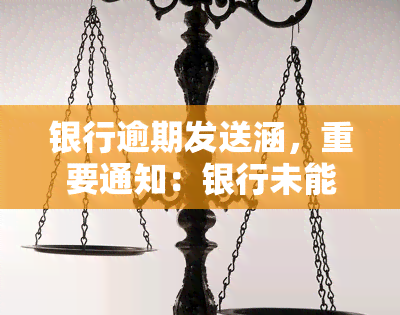 银行逾期发送涵，重要通知：银行未能按时发送通知函，可能导致逾期还款，请尽快查看账户信息