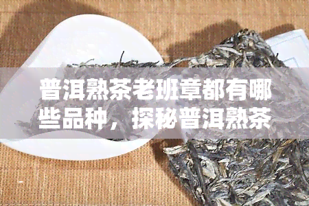 普洱熟茶老班章都有哪些品种，探秘普洱熟茶老班章：种类繁多，你了解多少？