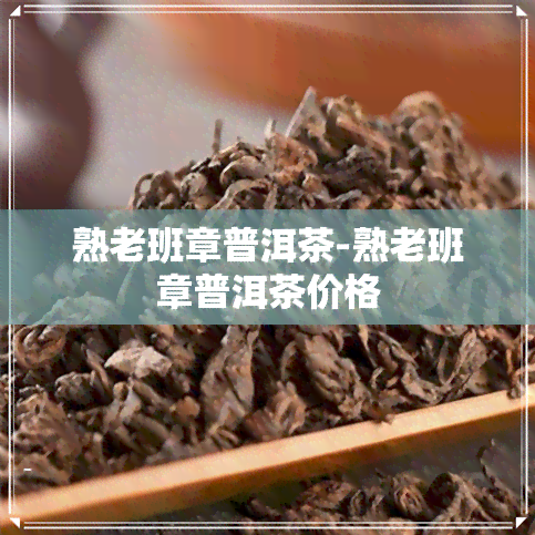 熟老班章普洱茶-熟老班章普洱茶价格