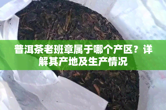 普洱茶老班章属于哪个产区？详解其产地及生产情况