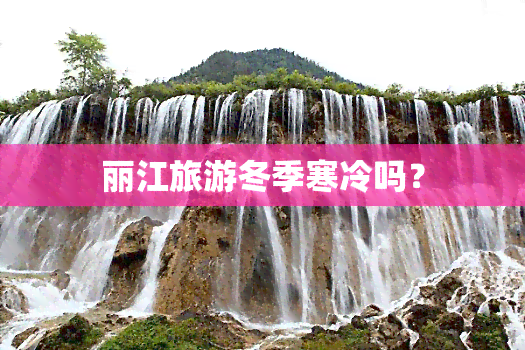 丽江旅游冬季寒冷吗？